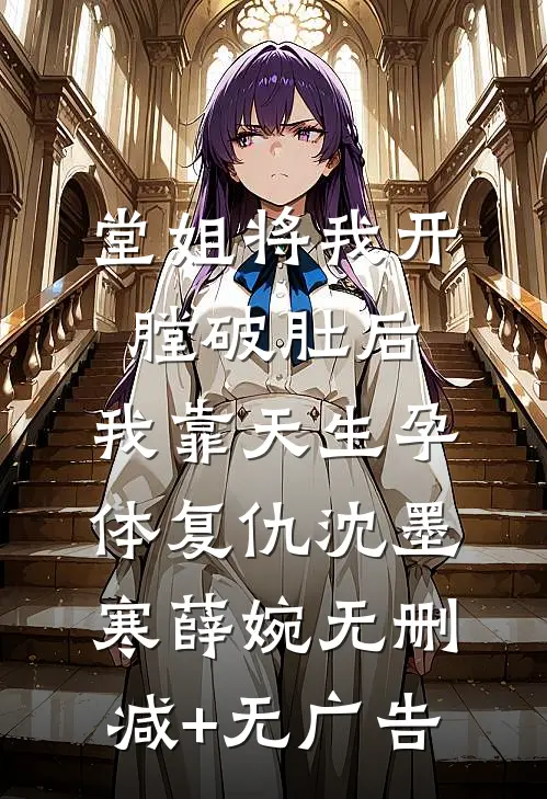 堂姐将我开膛破肚后，我靠天生孕体复仇沈墨寒薛婉无删减+无广告