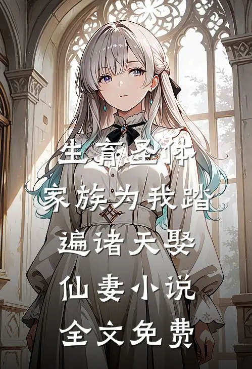 生育圣体，家族为我踏遍诸天娶仙妻小说全文免费