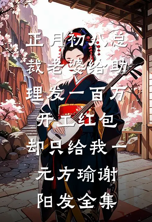 正月初八总裁老婆给助理发一百万开工红包，却只给我一元方瑜谢阳发全集