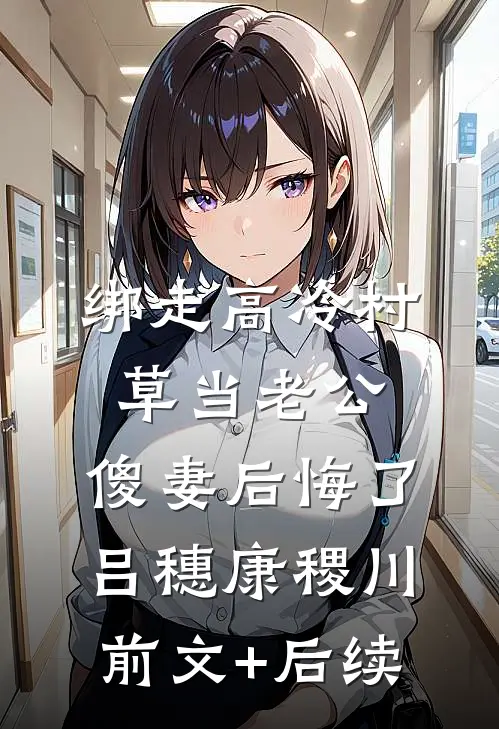 绑走高冷村草当老公，傻妻后悔了吕穗康稷川前文+后续