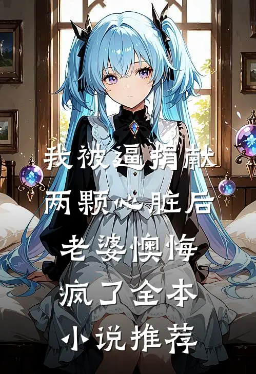 我被逼捐献两颗心脏后，老婆懊悔疯了全本小说推荐