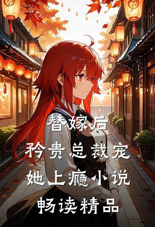 替嫁后,矜贵总裁宠她上瘾小说畅读精品