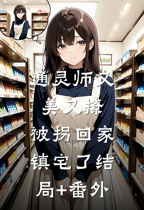 通灵师又美又撩，被拐回家镇宅了结局+番外