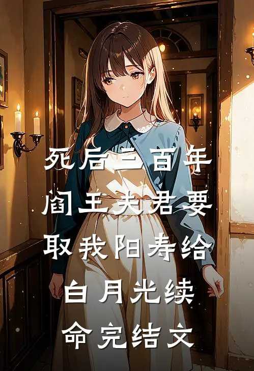 死后三百年，阎王夫君要取我阳寿给白月光续命完结文