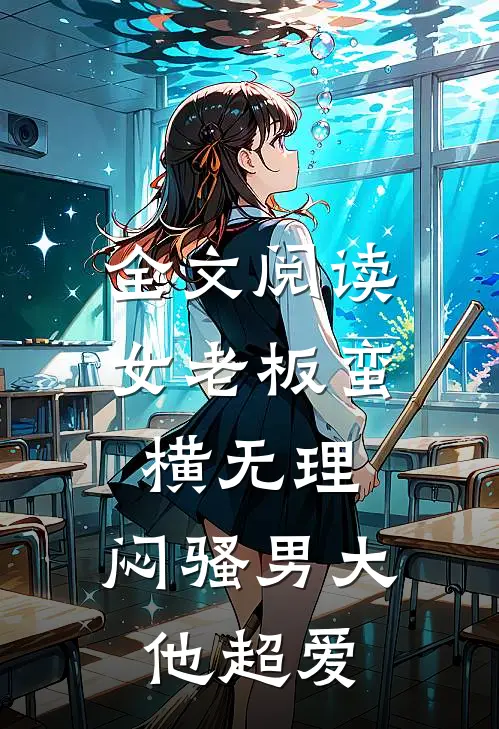 全文阅读女老板蛮横无理，闷骚男大他超爱