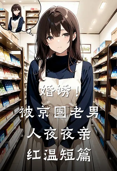 婚诱！被京圈老男人夜夜亲红温短篇