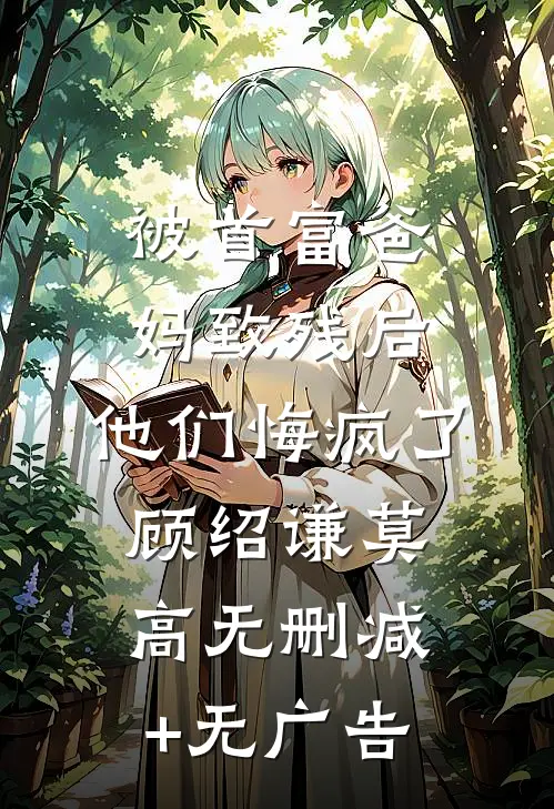 被首富爸妈致残后，他们悔疯了顾绍谦莫高无删减+无广告
