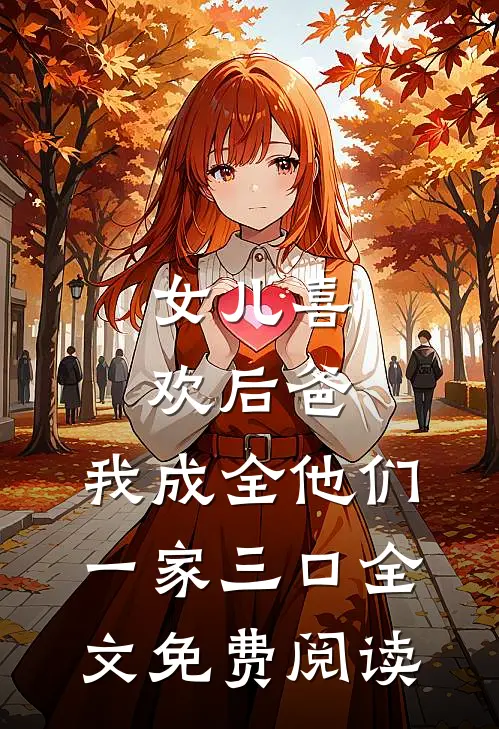 女儿喜欢后爸，我成全他们一家三口全文免费阅读