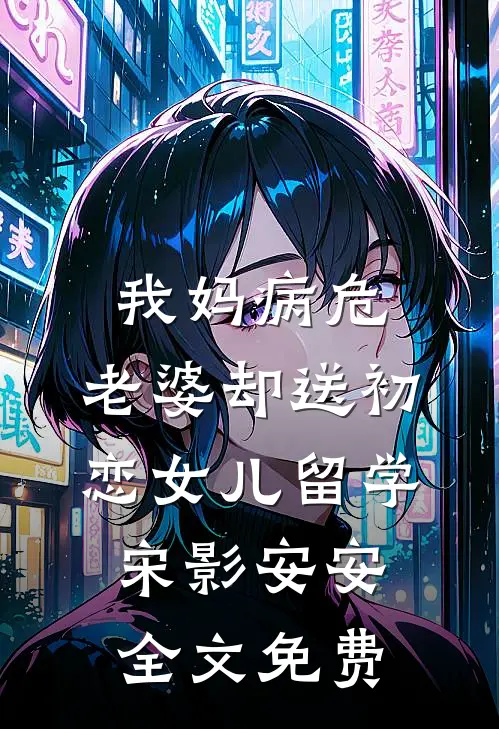 我妈病危，老婆却送初恋女儿留学宋影安安全文免费