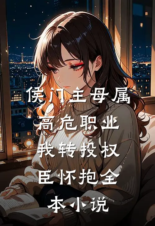 侯门主母属高危职业，我转投权臣怀抱全本小说