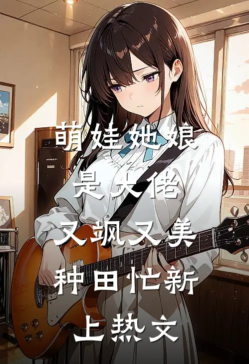 萌娃她娘是大佬，又飒又美种田忙新上热文