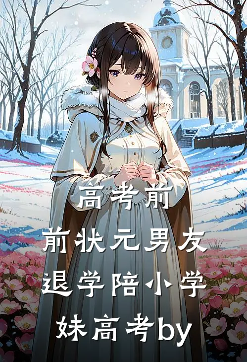 高考前，前状元男友退学陪小学妹高考by