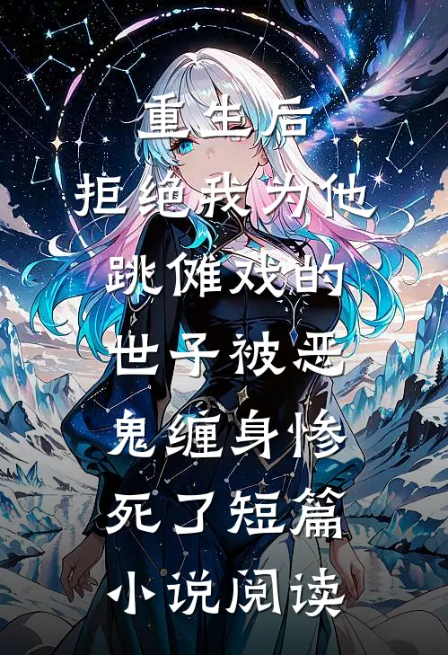 重生后，拒绝我为他跳傩戏的世子被恶鬼缠身惨死了短篇小说阅读