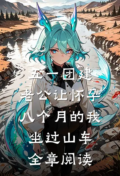 五一团建，老公让怀孕八个月的我坐过山车全章阅读