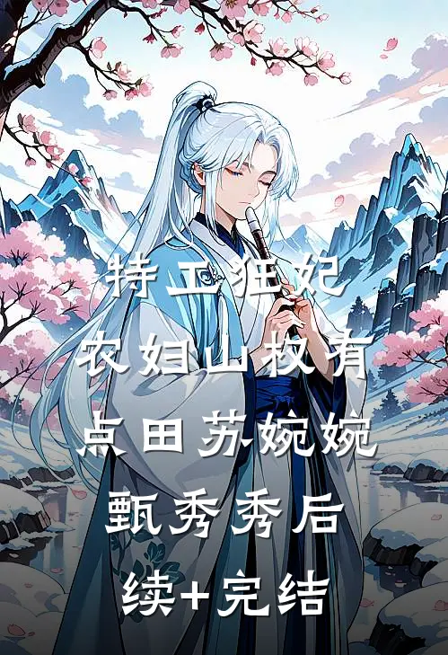 特工狂妃：农妇山权有点田苏婉婉甄秀秀后续+完结