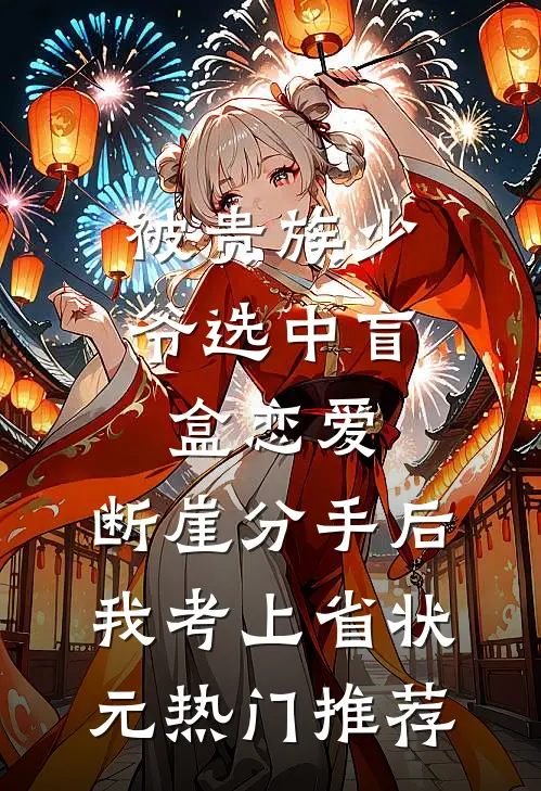 被贵族少爷选中盲盒恋爱，断崖分手后我考上省状元热门推荐
