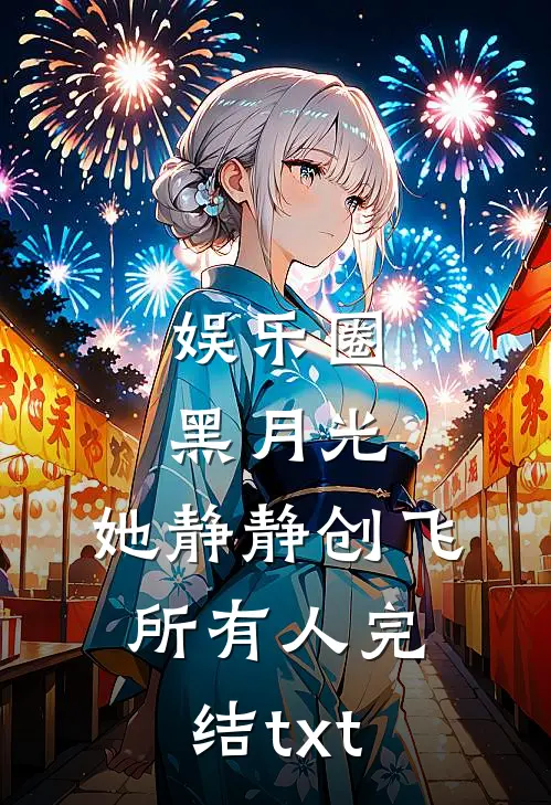 娱乐圈黑月光，她静静创飞所有人完结txt