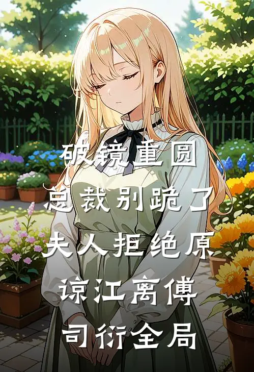 破镜重圆：总裁别跪了，夫人拒绝原谅江离傅司衍全局