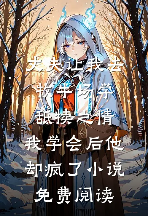 丈夫让我去牧牛场学舐犊之情，我学会后他却疯了小说免费阅读