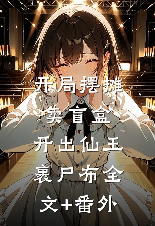 开局摆摊卖盲盒，开出仙王裹尸布全文+番外