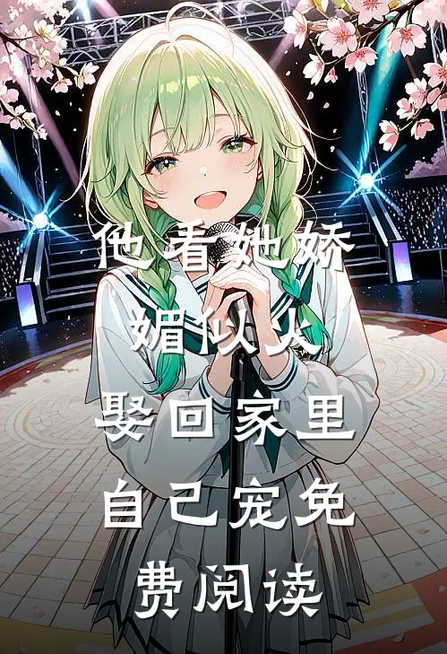 他看她娇媚似火，娶回家里自己宠免费阅读
