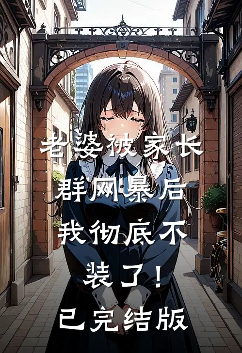老婆被家长群网暴后，我彻底不装了！已完结版