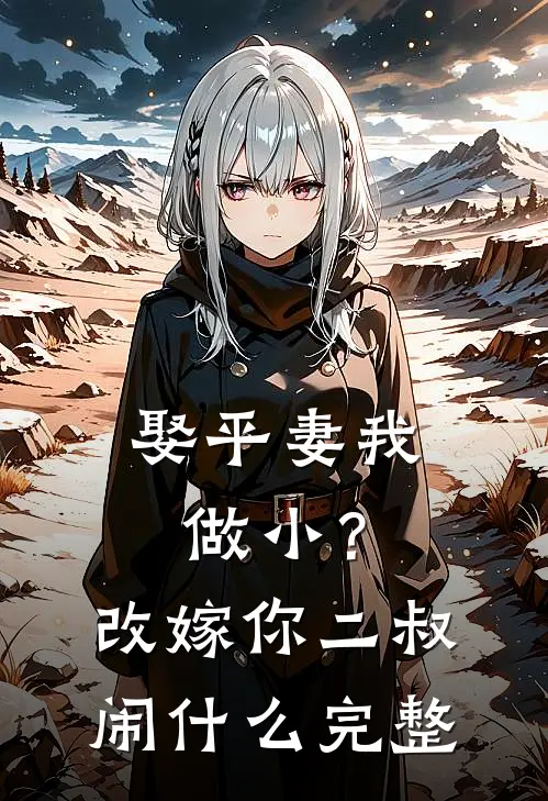 娶平妻我做小？改嫁你二叔闹什么完整