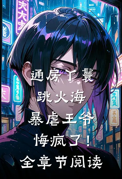 通房丫鬟跳火海，暴虐王爷悔疯了！全章节阅读