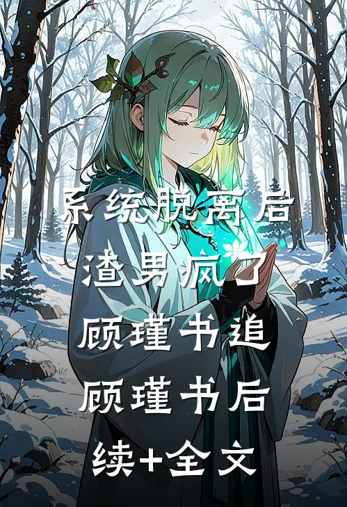 系统脱离后，渣男疯了顾瑾书追顾瑾书后续+全文