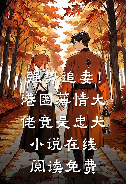 强势追妻！港圈薄情大佬竟是忠犬小说在线阅读免费