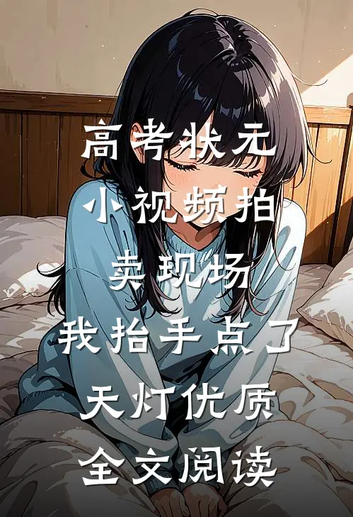 高考状元小视频拍卖现场，我抬手点了天灯优质全文阅读