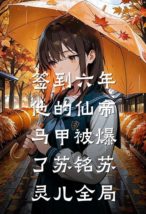 签到六年，他的仙帝马甲被爆了苏铭苏灵儿全局