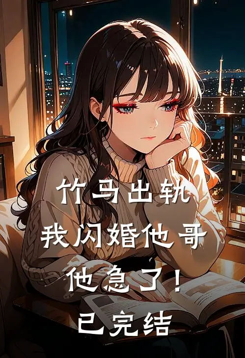 竹马出轨，我闪婚他哥，他急了！已完结