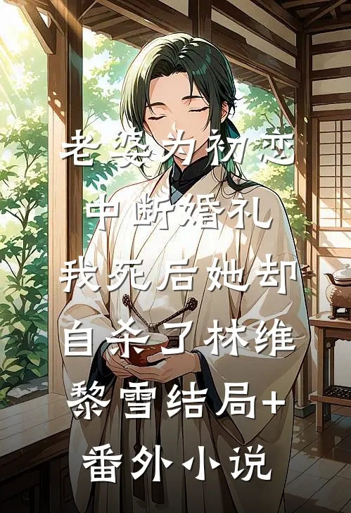 老婆为初恋中断婚礼，我死后她却自杀了林维黎雪结局+番外小说