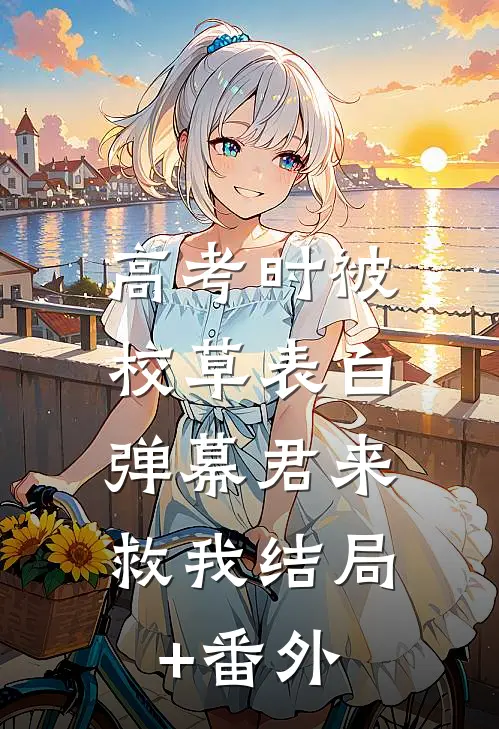 高考时被校草表白，弹幕君来救我结局+番外