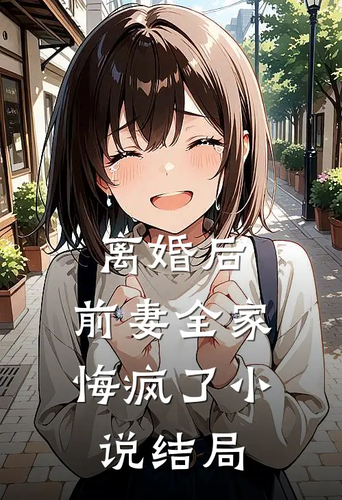 离婚后，前妻全家悔疯了小说结局