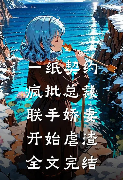 一纸契约：疯批总裁联手娇妻开始虐渣全文完结
