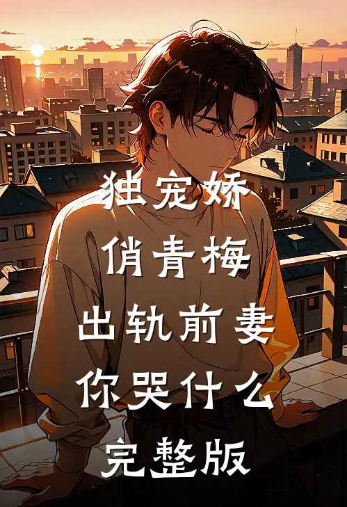 独宠娇俏青梅：出轨前妻你哭什么完整版
