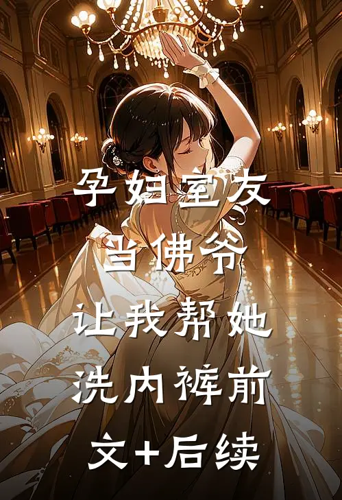 孕妇室友当佛爷，让我帮她洗内裤前文+后续