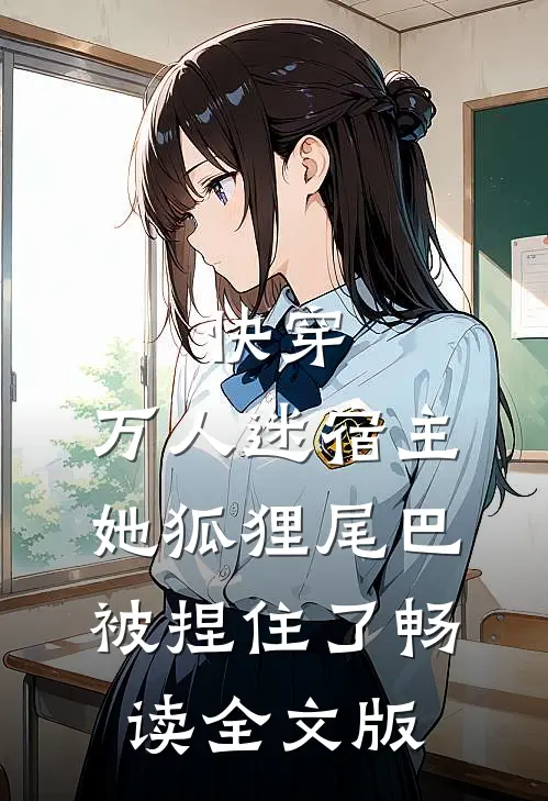 快穿：万人迷宿主她狐狸尾巴被捏住了畅读全文版