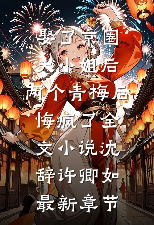 娶了京圈大小姐后，两个青梅后悔疯了全文小说沈辞许卿如最新章节
