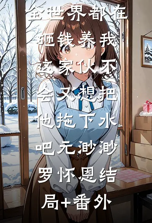 全世界都在砸钱养我-这家伙不会又想把他拖下水吧元渺渺罗怀恩结局+番外
