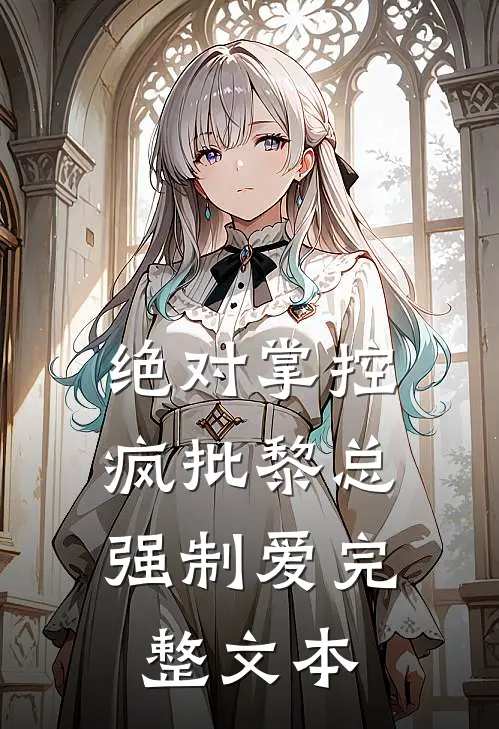 绝对掌控，疯批黎总强制爱完整文本