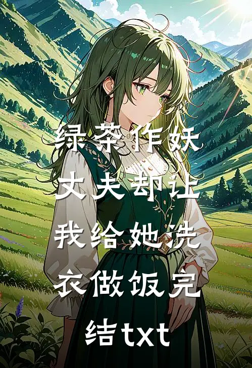 绿茶作妖，丈夫却让我给她洗衣做饭完结txt