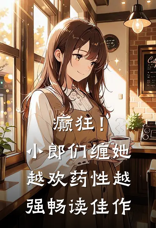 癫狂！小郎们缠她越欢，药性越强畅读佳作