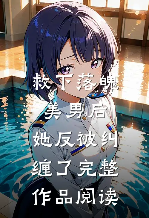 救下落魄美男后，她反被纠缠了完整作品阅读