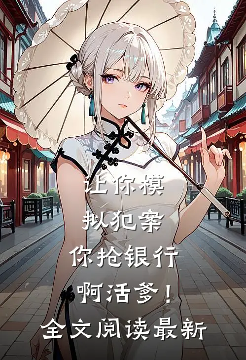 让你模拟犯案，你抢银行啊活爹！全文阅读最新