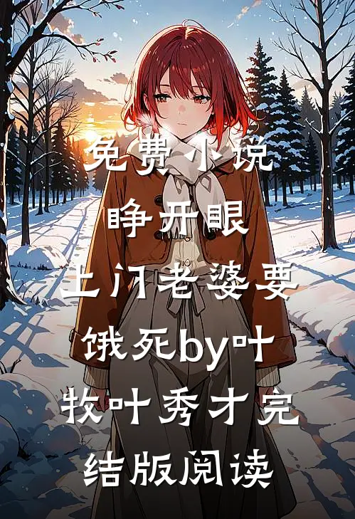 免费小说睁开眼：上门老婆要饿死by叶牧叶秀才完结版阅读