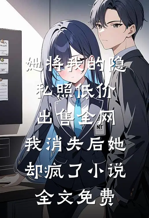 她将我的隐私照低价出售全网，我消失后她却疯了小说全文免费