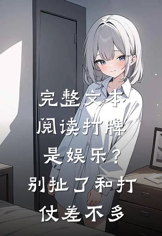 完整文本阅读打牌是娱乐？别扯了，和打仗差不多